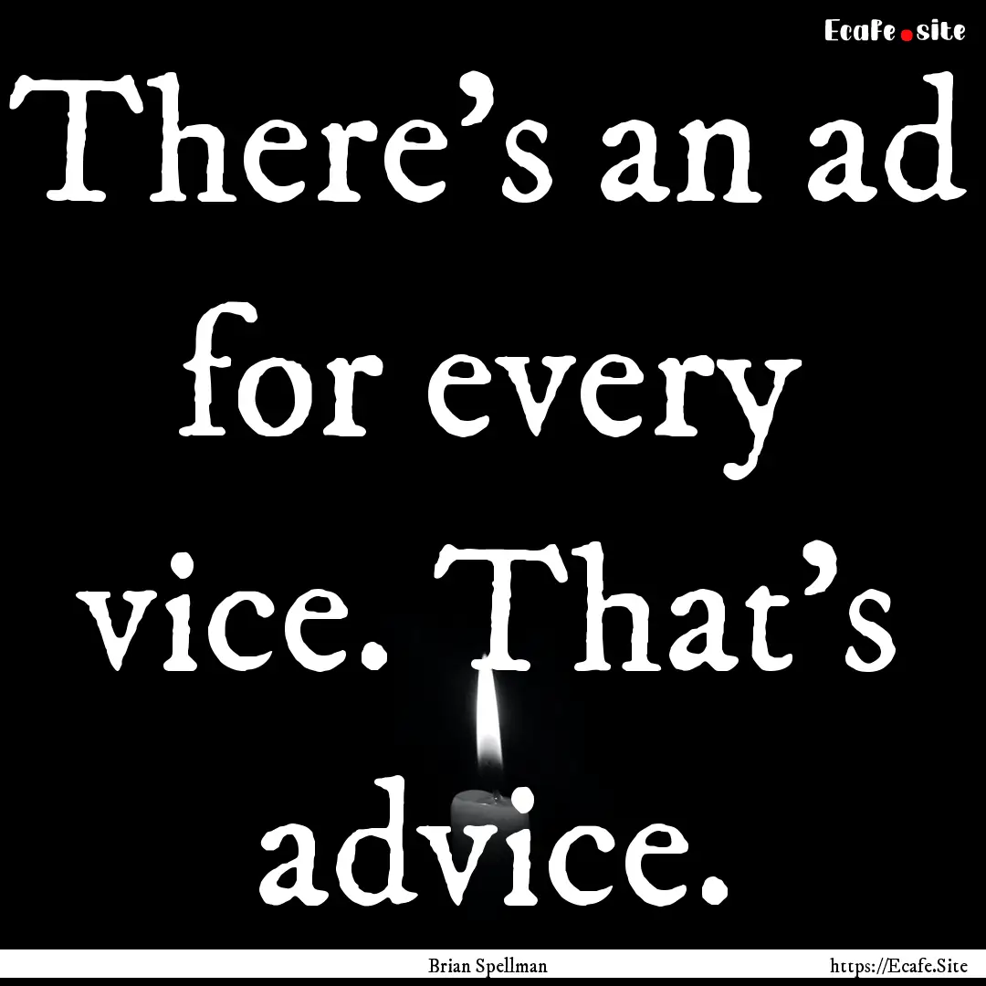 There's an ad for every vice. That's advice..... : Quote by Brian Spellman