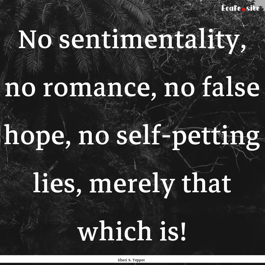 No sentimentality, no romance, no false hope,.... : Quote by Sheri S. Tepper