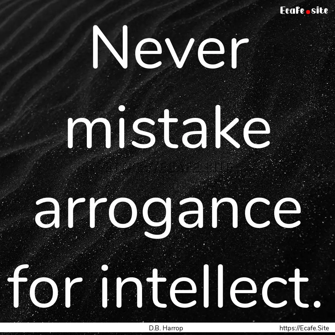 Never mistake arrogance for intellect. : Quote by D.B. Harrop