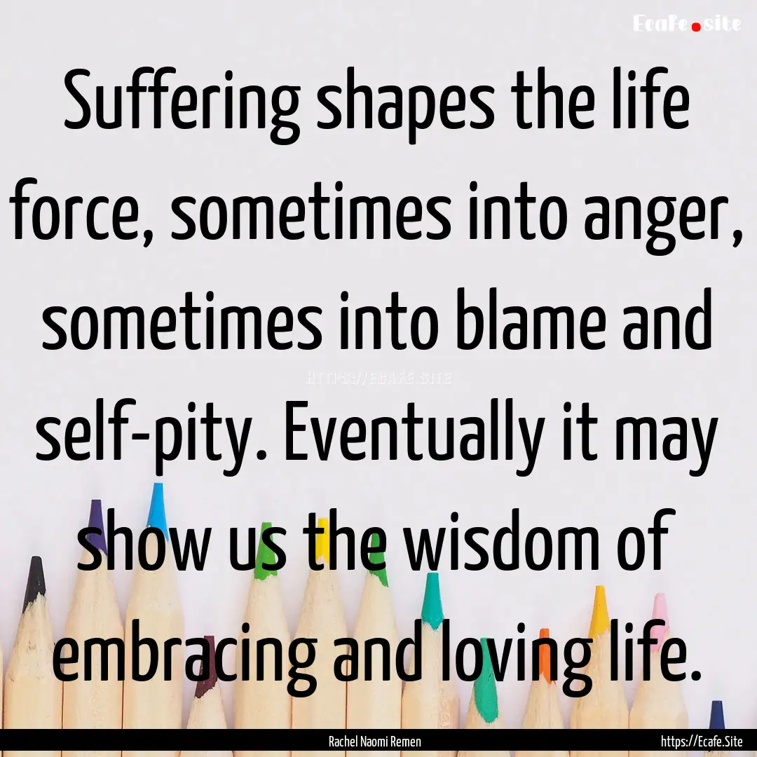 Suffering shapes the life force, sometimes.... : Quote by Rachel Naomi Remen