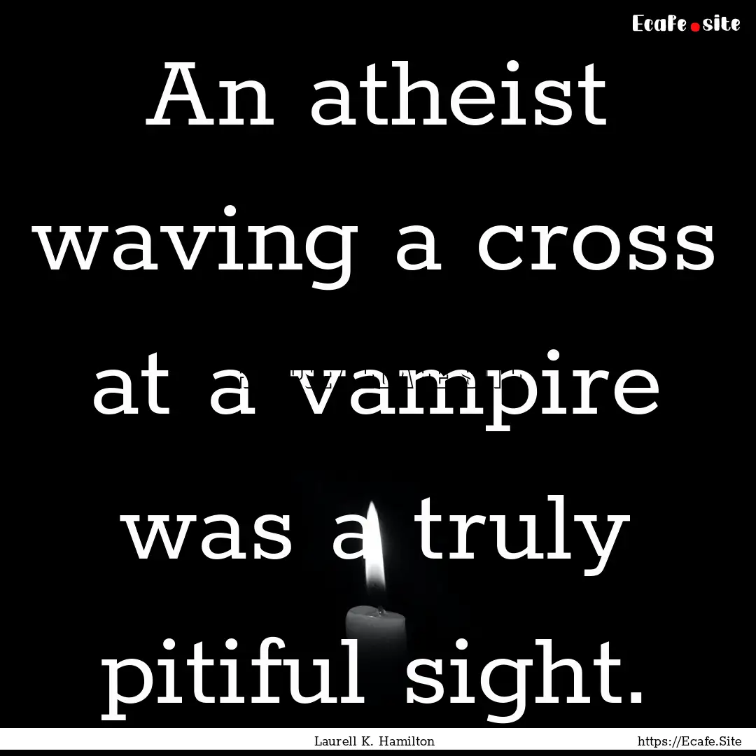 An atheist waving a cross at a vampire was.... : Quote by Laurell K. Hamilton