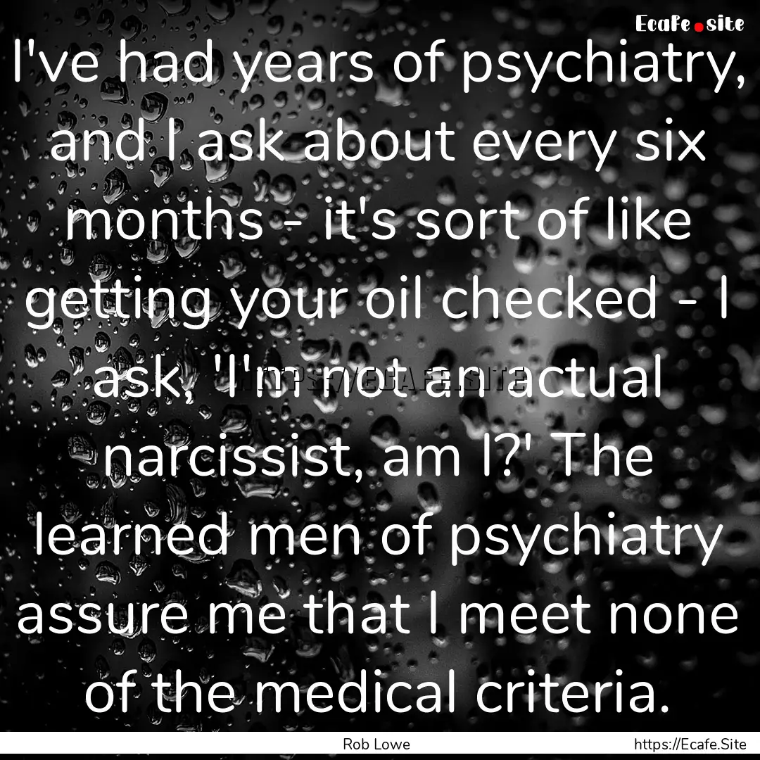 I've had years of psychiatry, and I ask about.... : Quote by Rob Lowe