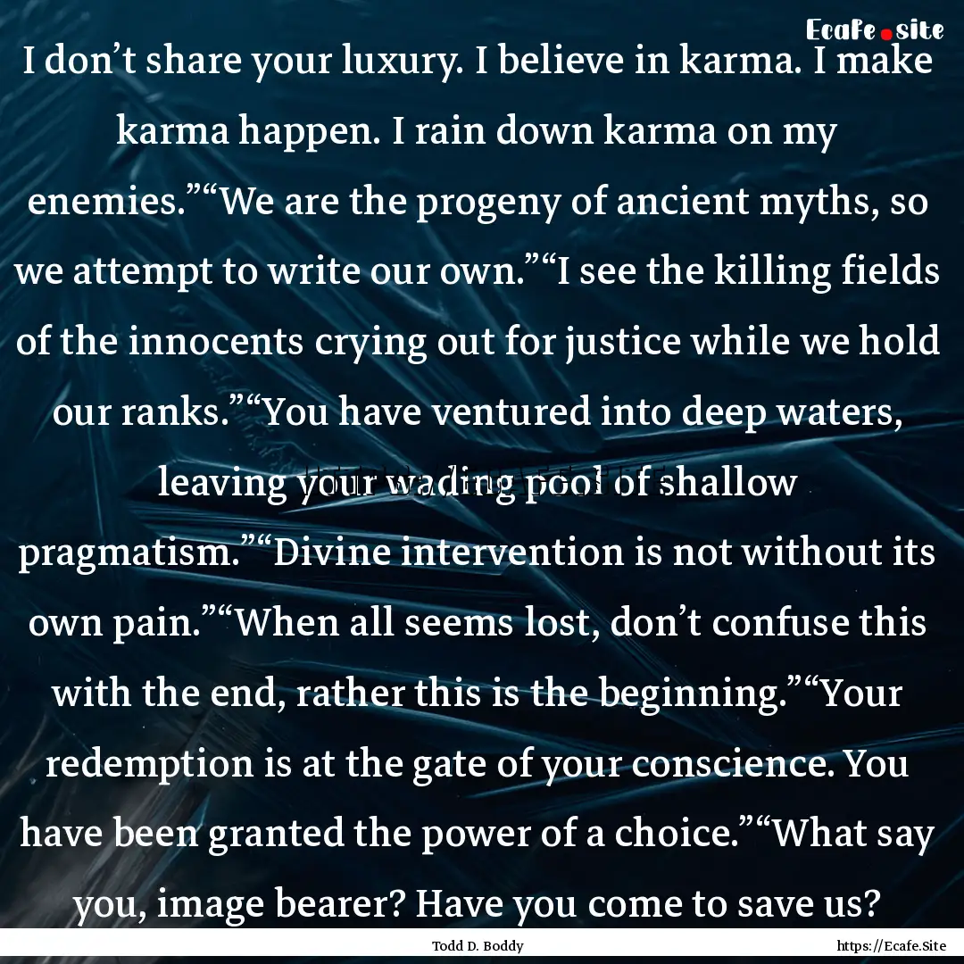 I don’t share your luxury. I believe in.... : Quote by Todd D. Boddy