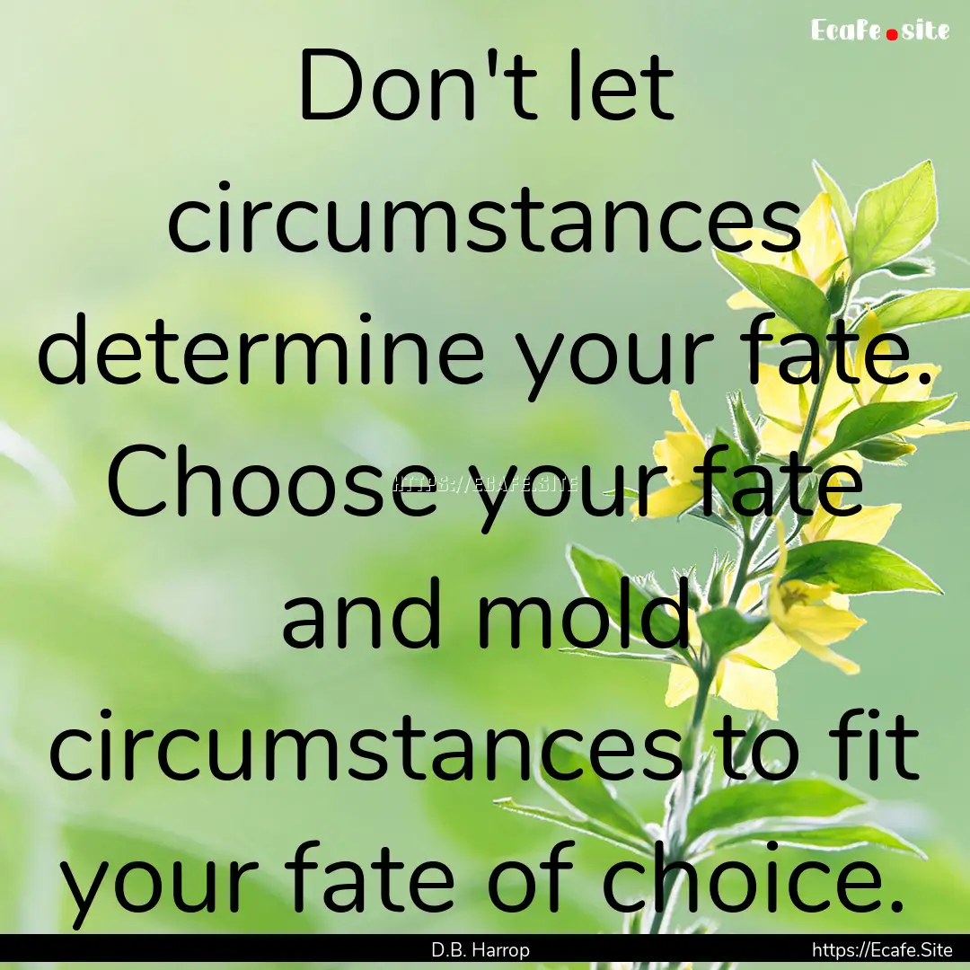 Don't let circumstances determine your fate..... : Quote by D.B. Harrop