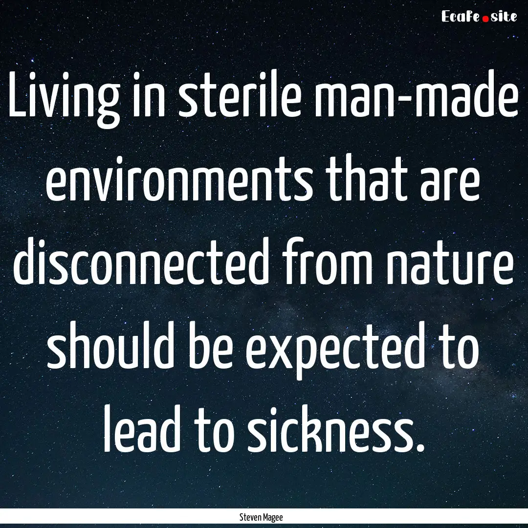 Living in sterile man-made environments that.... : Quote by Steven Magee