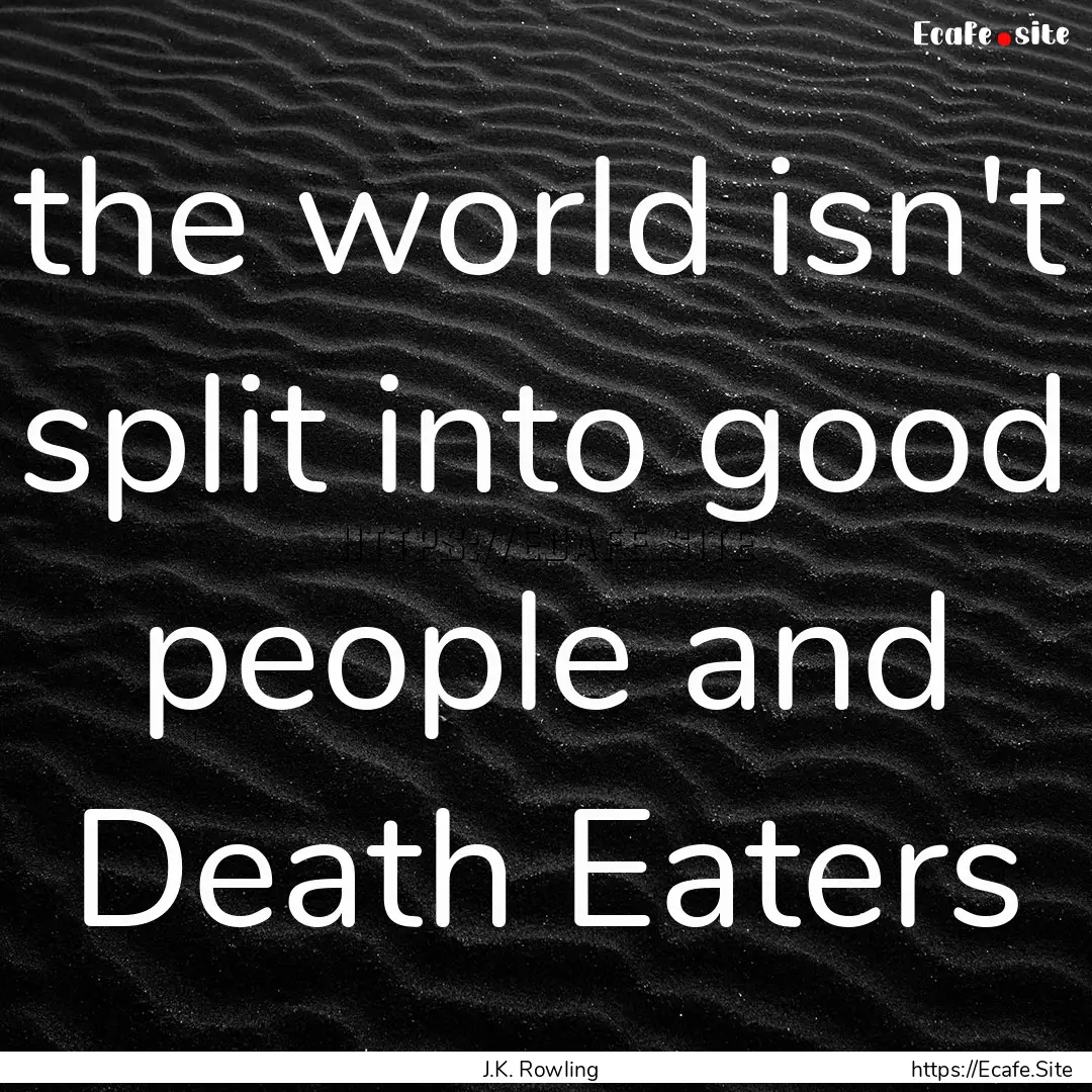 the world isn't split into good people and.... : Quote by J.K. Rowling