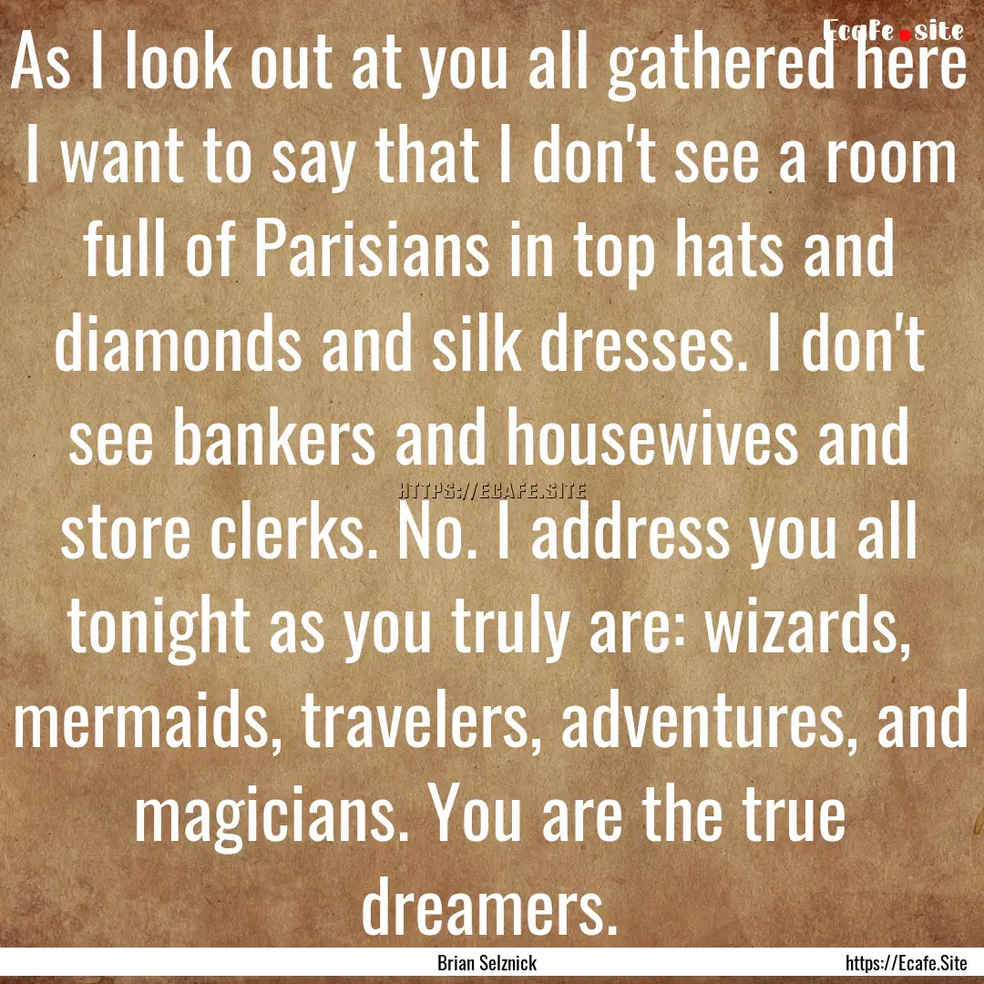 As I look out at you all gathered here I.... : Quote by Brian Selznick