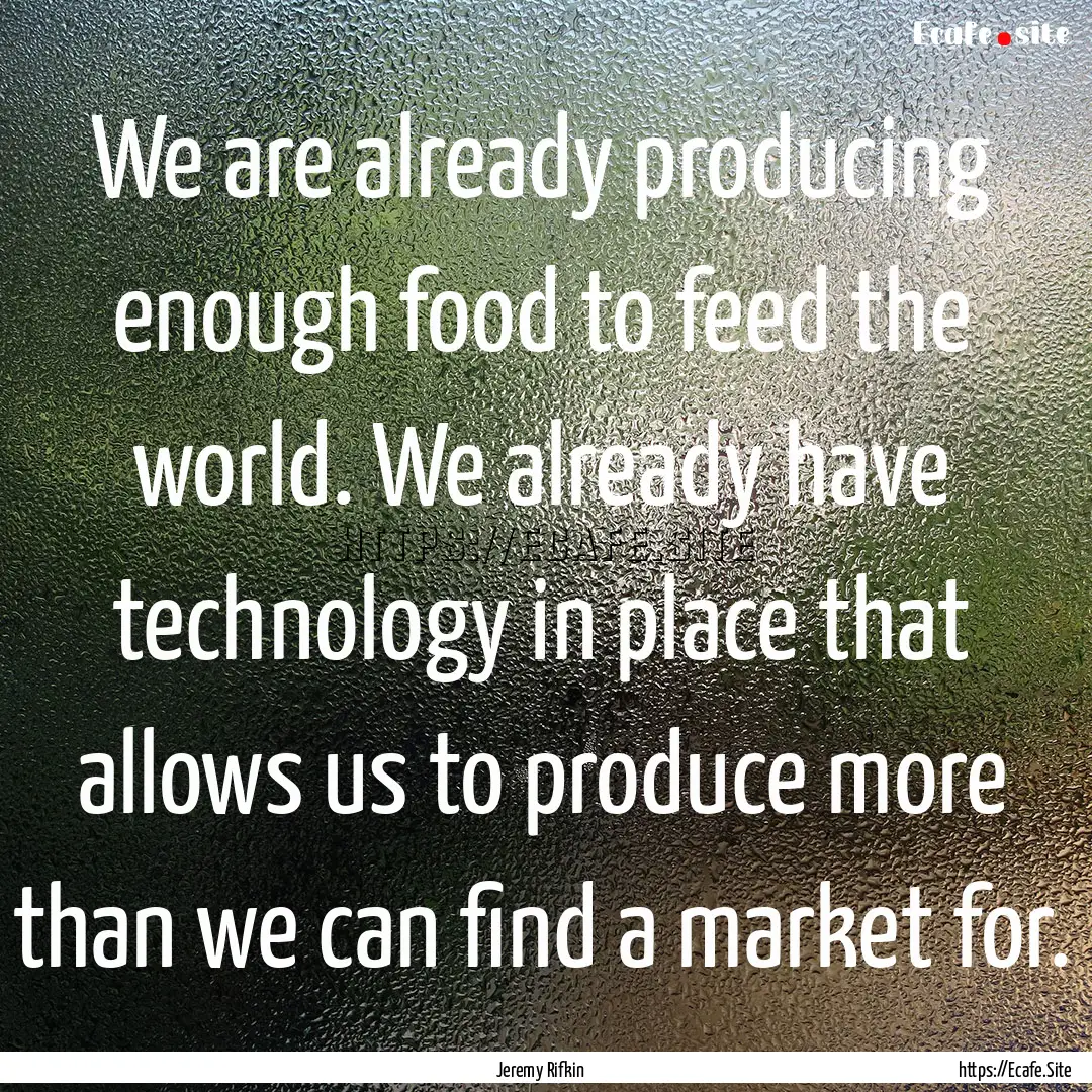 We are already producing enough food to feed.... : Quote by Jeremy Rifkin