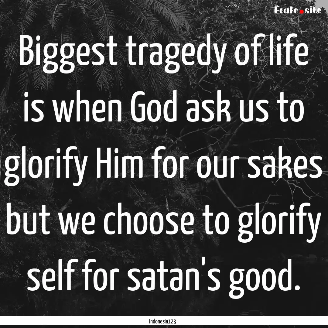 Biggest tragedy of life is when God ask us.... : Quote by indonesia123