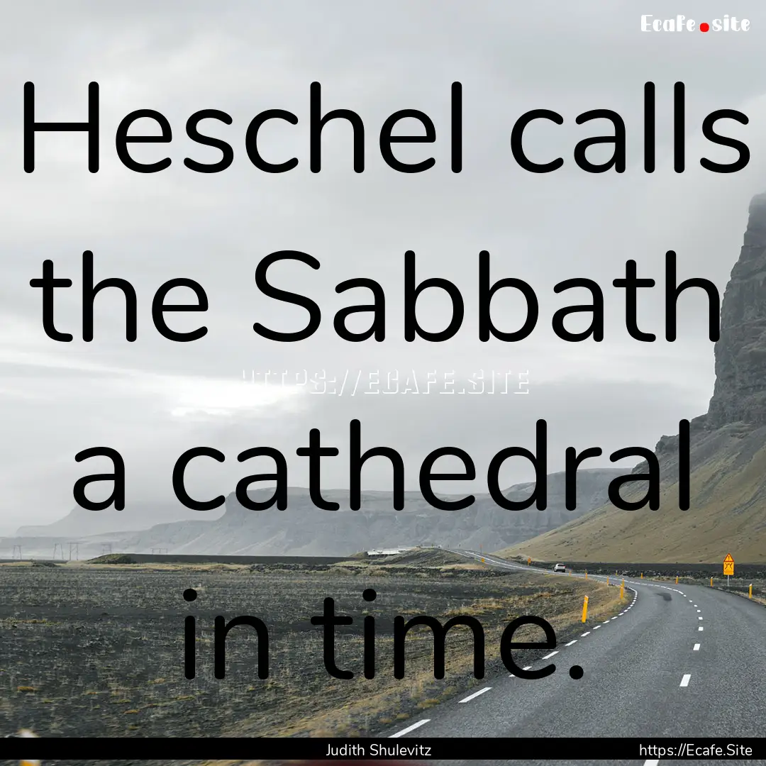 Heschel calls the Sabbath a cathedral in.... : Quote by Judith Shulevitz