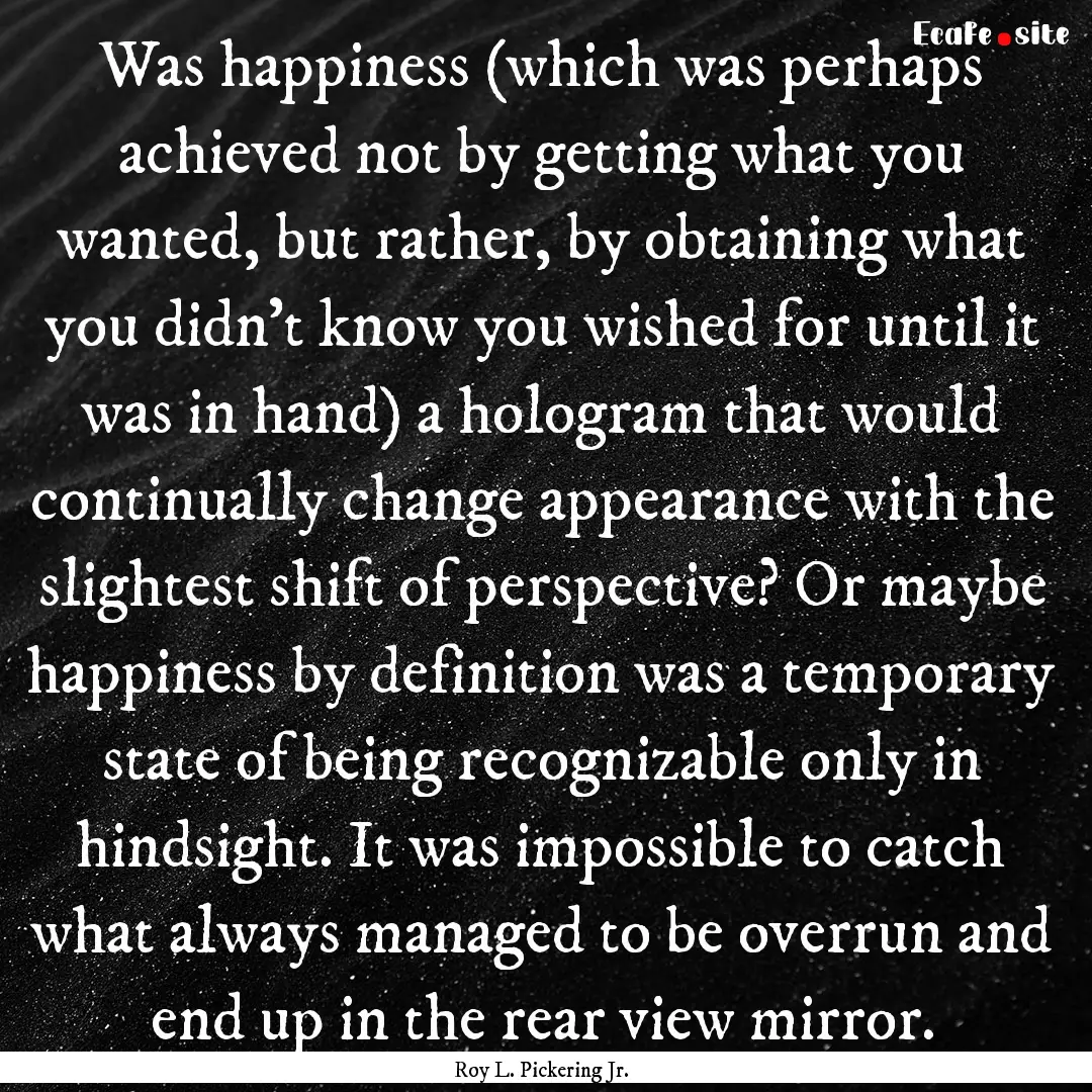 Was happiness (which was perhaps achieved.... : Quote by Roy L. Pickering Jr.