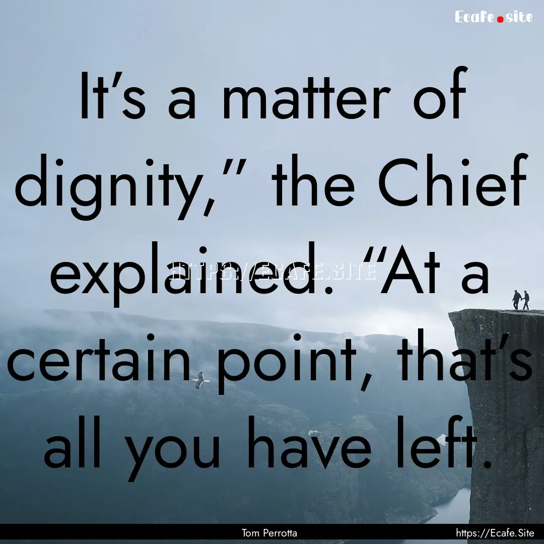 It’s a matter of dignity,” the Chief.... : Quote by Tom Perrotta