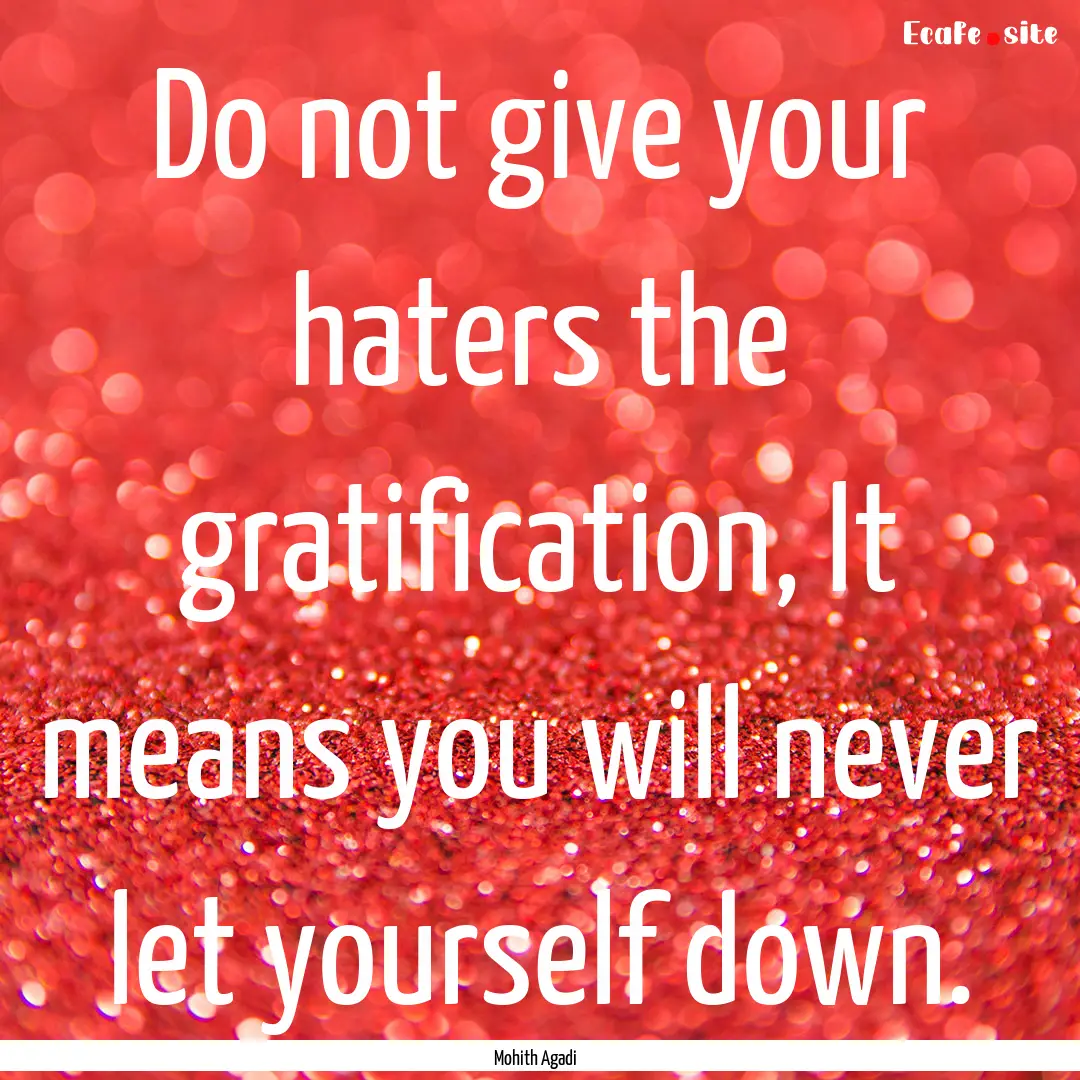 Do not give your haters the gratification,.... : Quote by Mohith Agadi