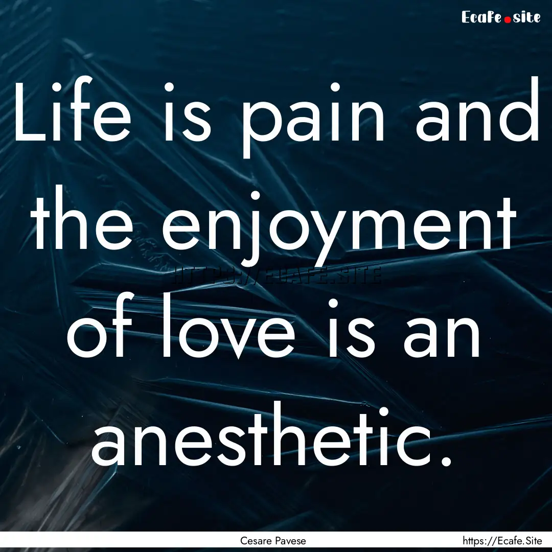 Life is pain and the enjoyment of love is.... : Quote by Cesare Pavese