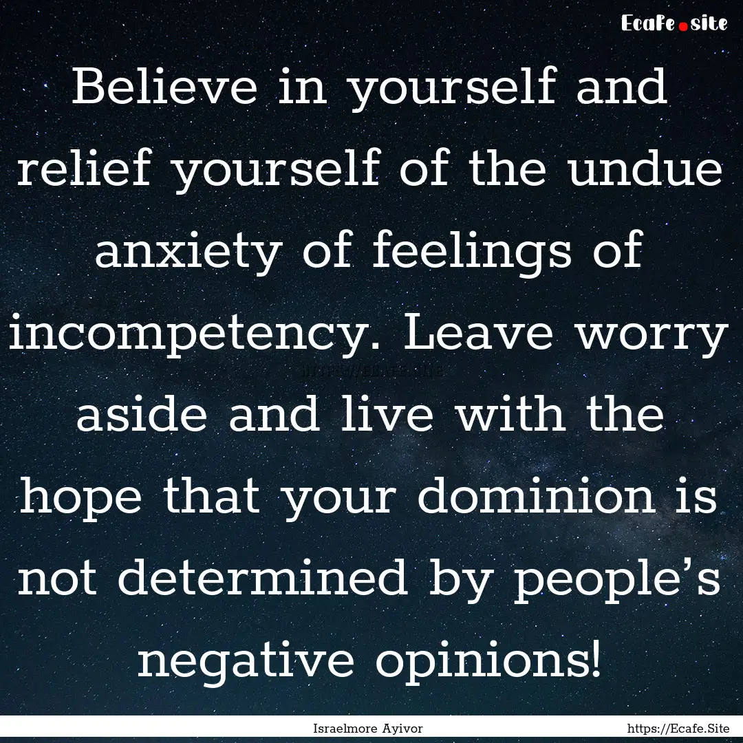 Believe in yourself and relief yourself of.... : Quote by Israelmore Ayivor