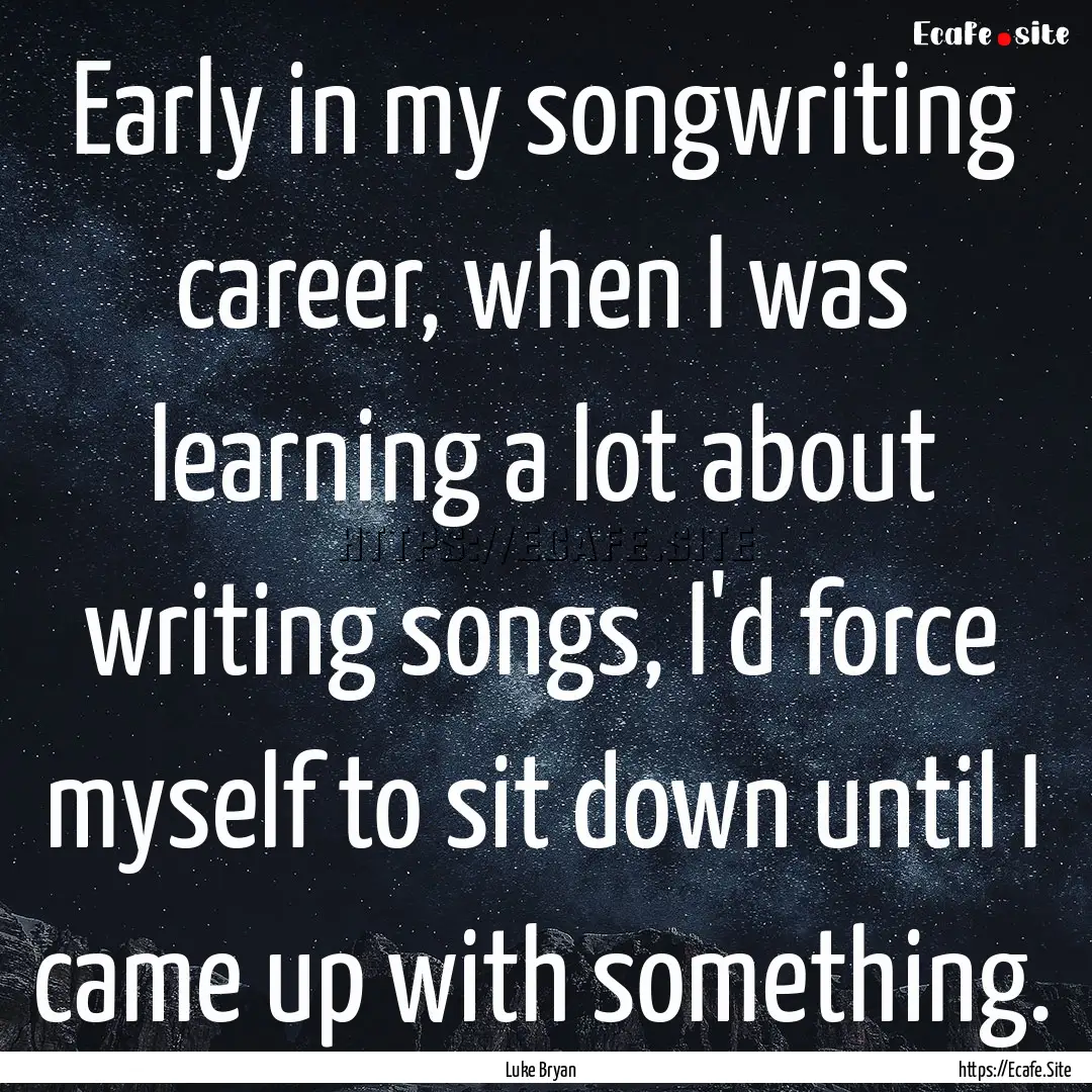 Early in my songwriting career, when I was.... : Quote by Luke Bryan