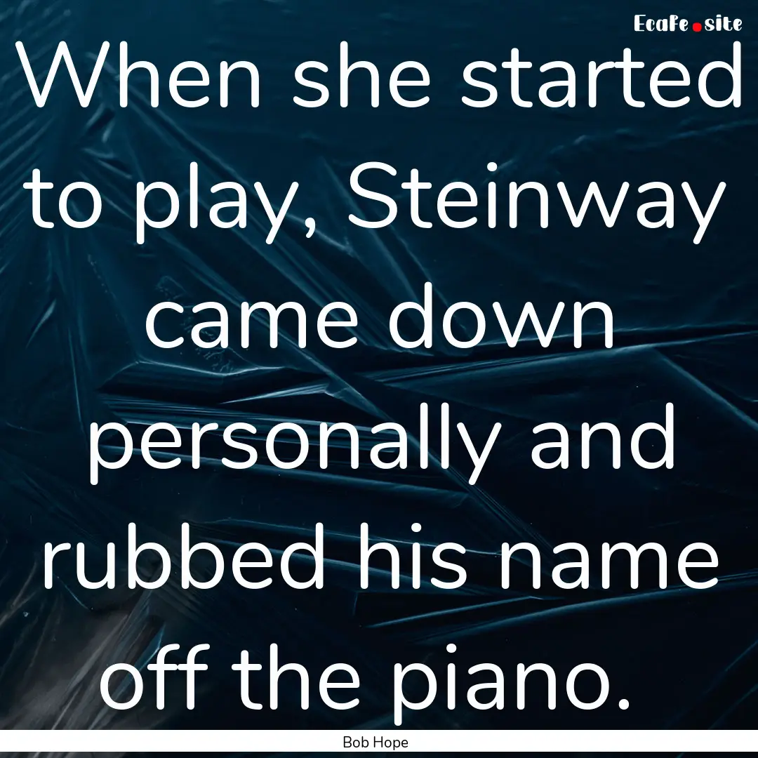 When she started to play, Steinway came down.... : Quote by Bob Hope