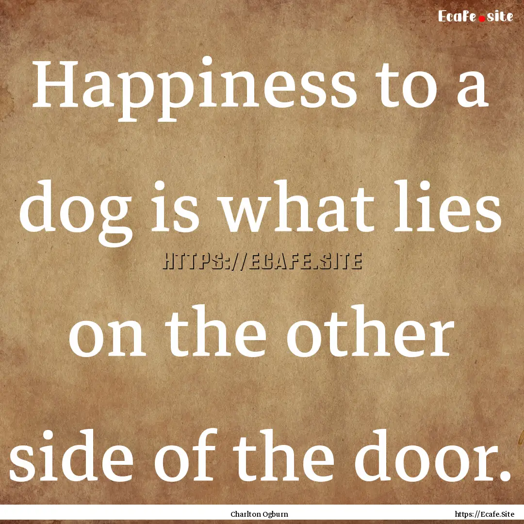 Happiness to a dog is what lies on the other.... : Quote by Charlton Ogburn