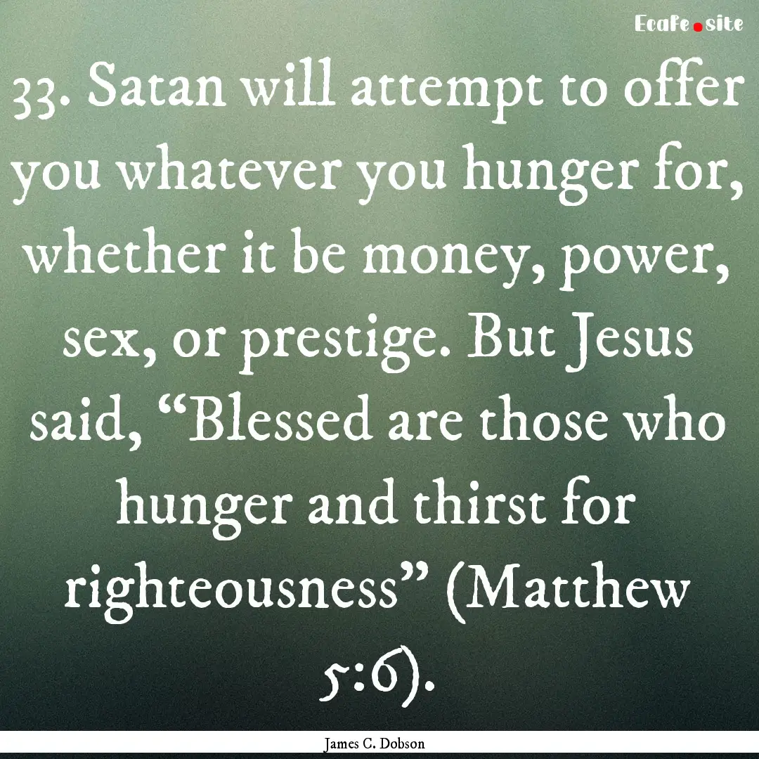 33. Satan will attempt to offer you whatever.... : Quote by James C. Dobson