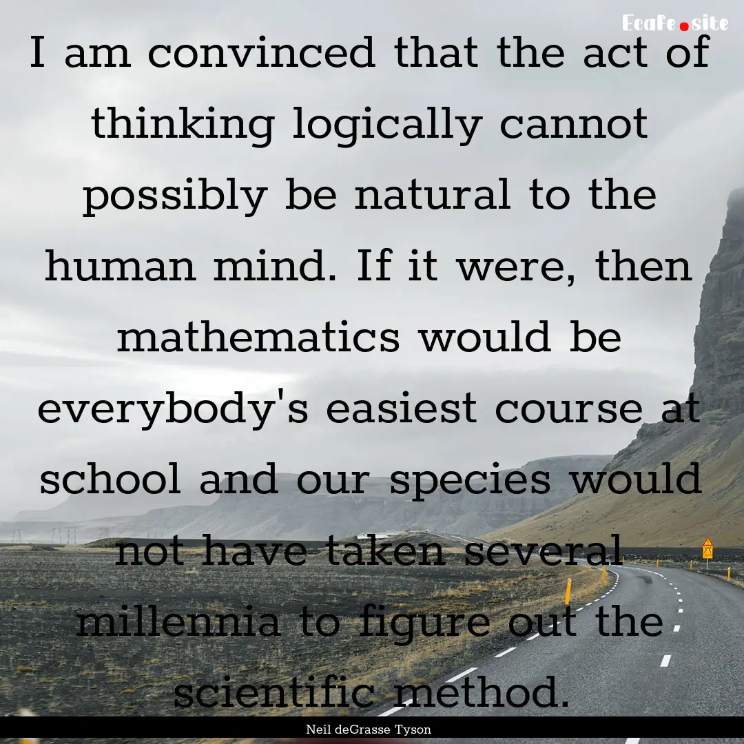 I am convinced that the act of thinking logically.... : Quote by Neil deGrasse Tyson