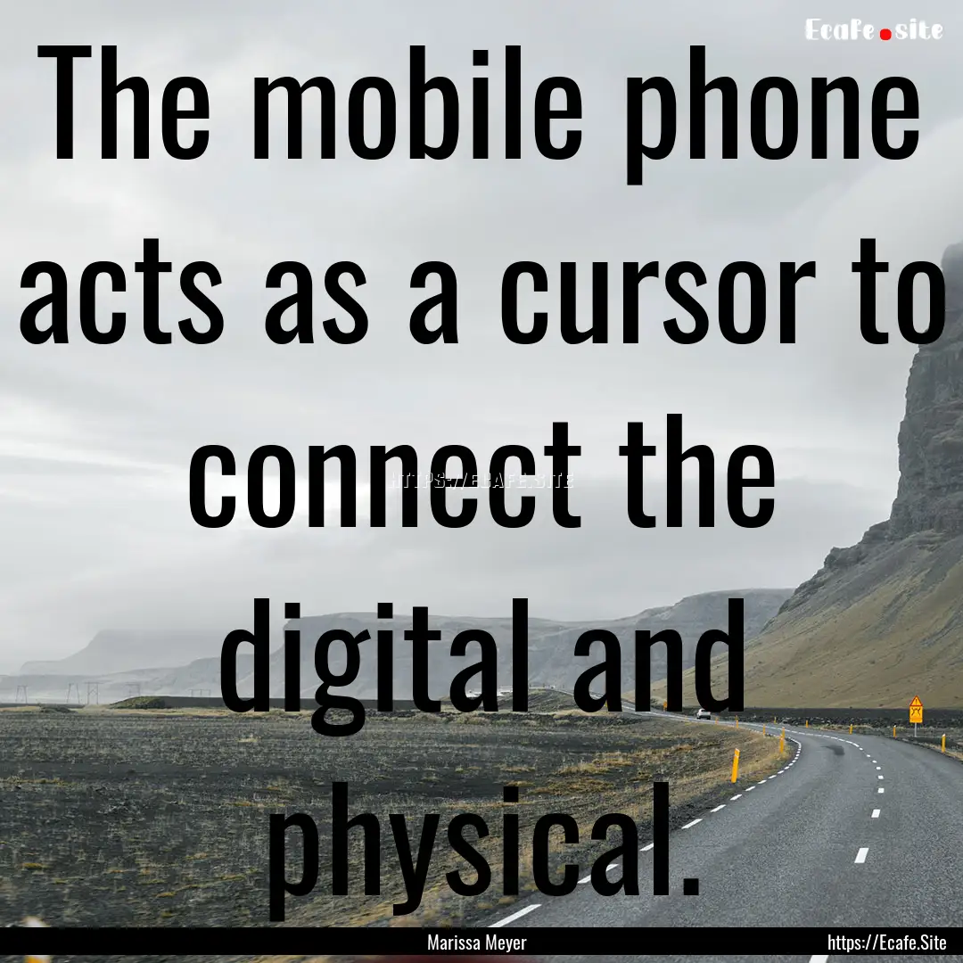 The mobile phone acts as a cursor to connect.... : Quote by Marissa Meyer