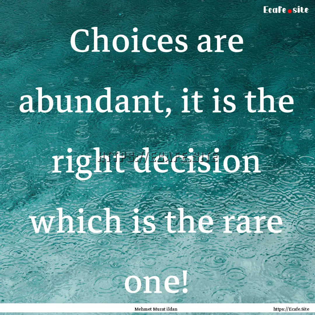 Choices are abundant, it is the right decision.... : Quote by Mehmet Murat ildan