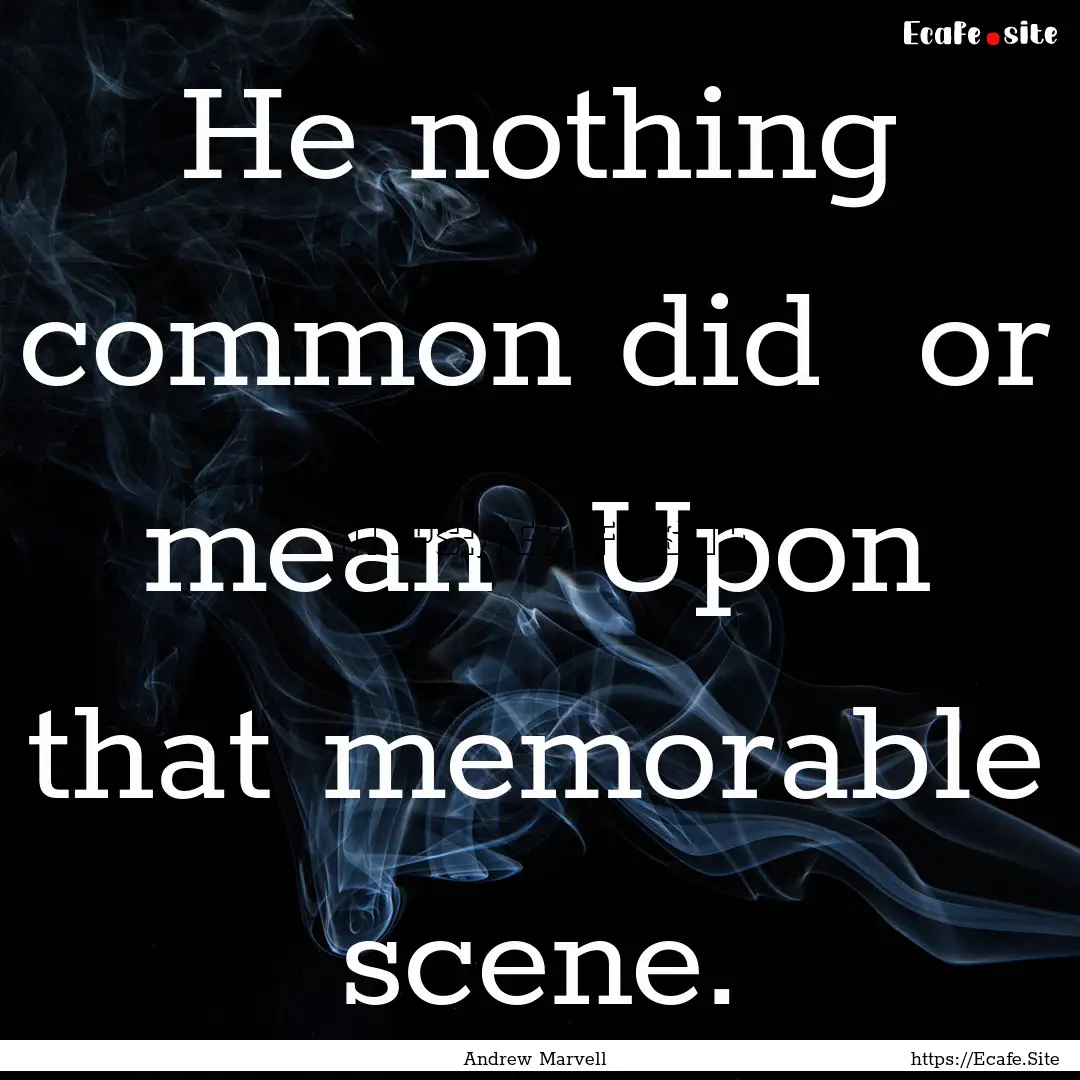 He nothing common did or mean Upon that.... : Quote by Andrew Marvell