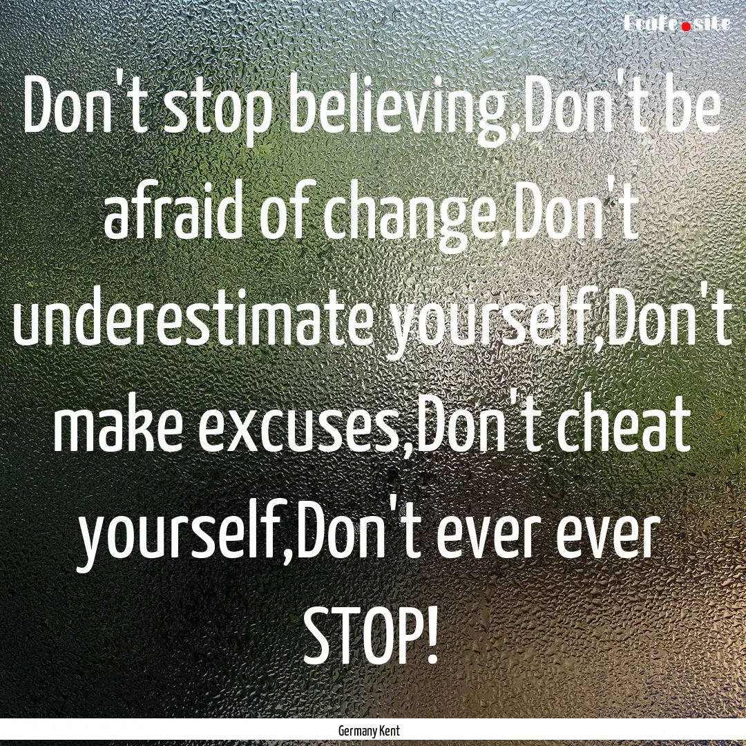 Don't stop believing,Don't be afraid of change,Don't.... : Quote by Germany Kent