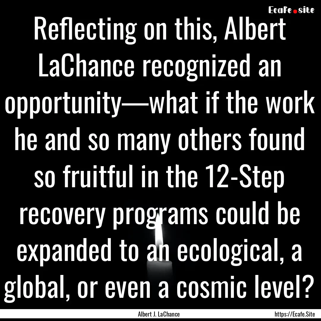 Reflecting on this, Albert LaChance recognized.... : Quote by Albert J. LaChance