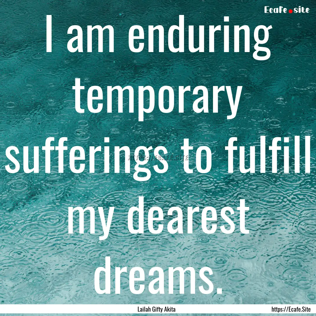 I am enduring temporary sufferings to fulfill.... : Quote by Lailah Gifty Akita