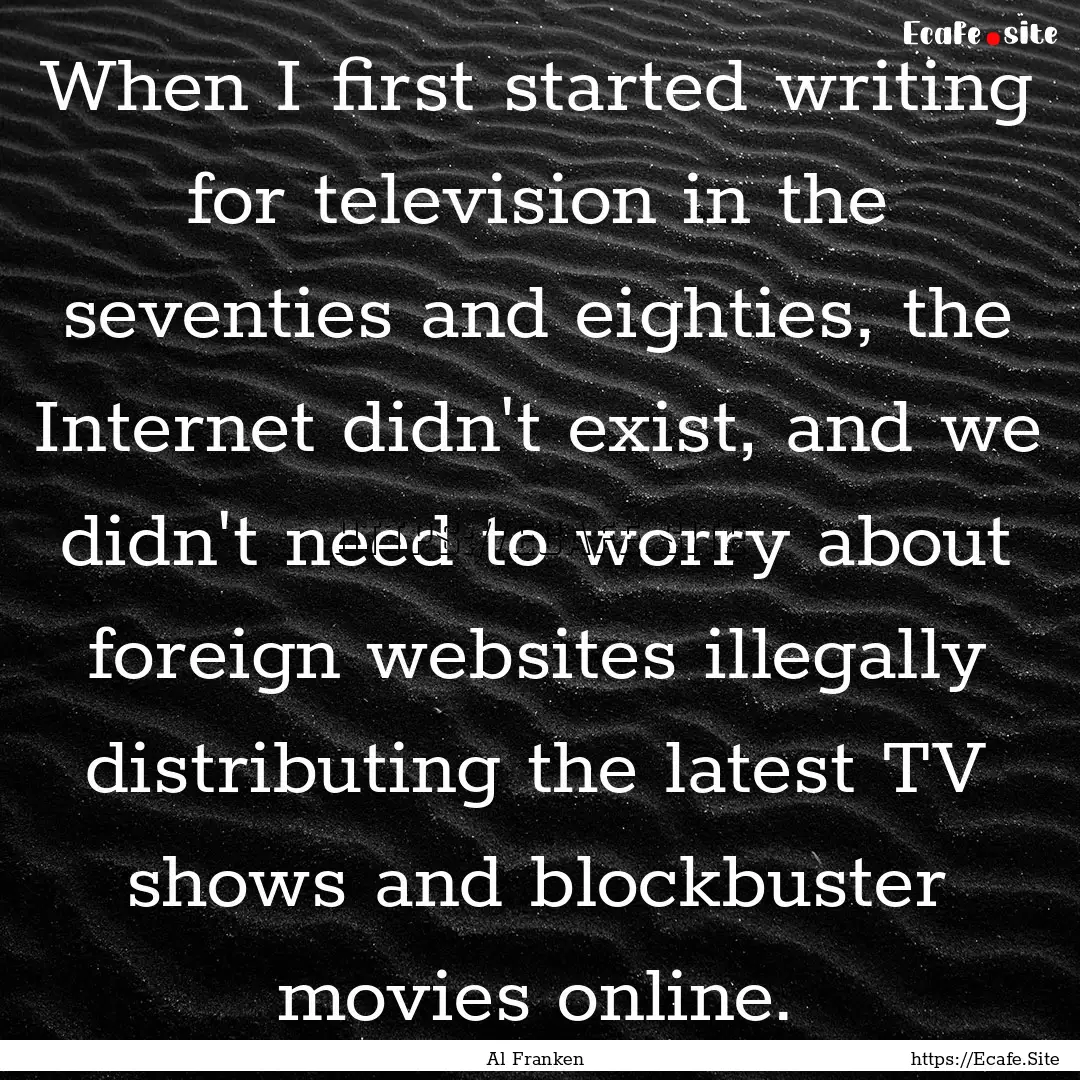 When I first started writing for television.... : Quote by Al Franken