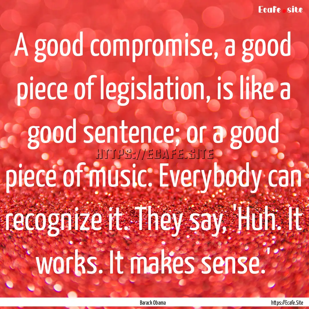 A good compromise, a good piece of legislation,.... : Quote by Barack Obama