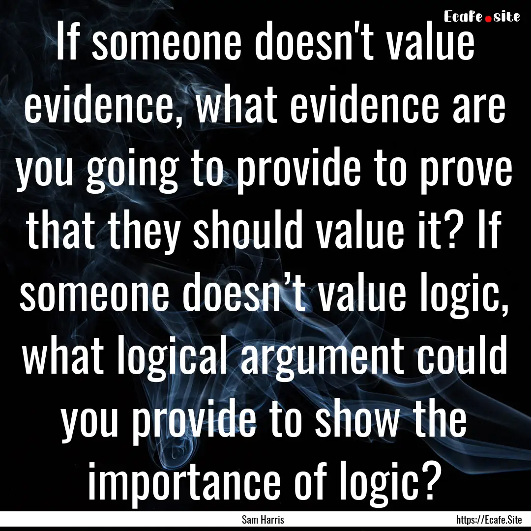 If someone doesn't value evidence, what evidence.... : Quote by Sam Harris