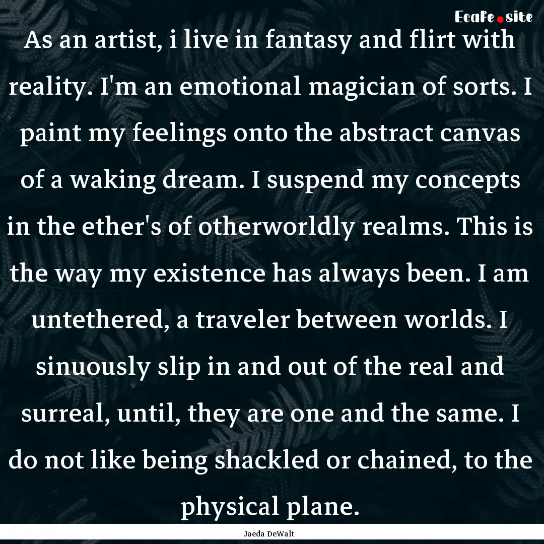 As an artist, i live in fantasy and flirt.... : Quote by Jaeda DeWalt