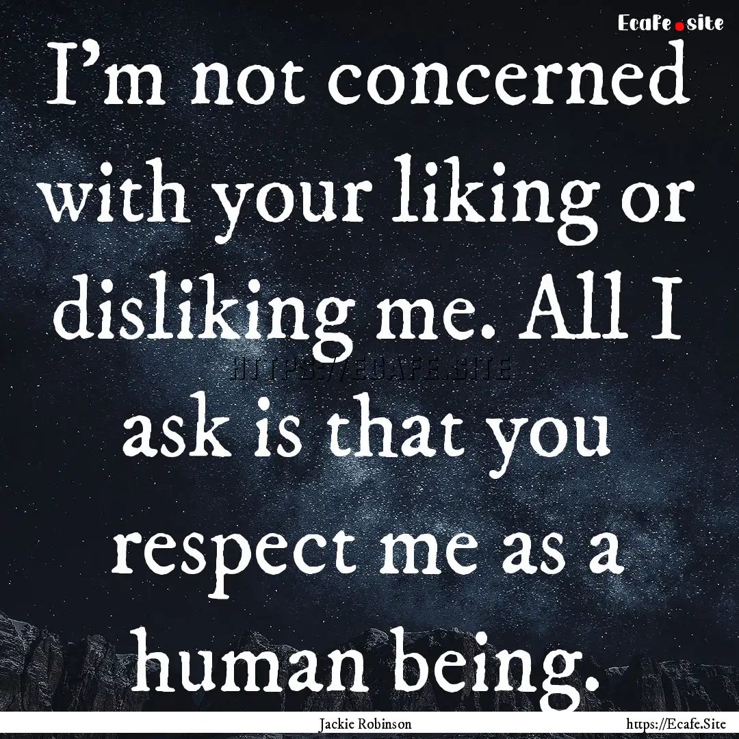 I'm not concerned with your liking or disliking.... : Quote by Jackie Robinson