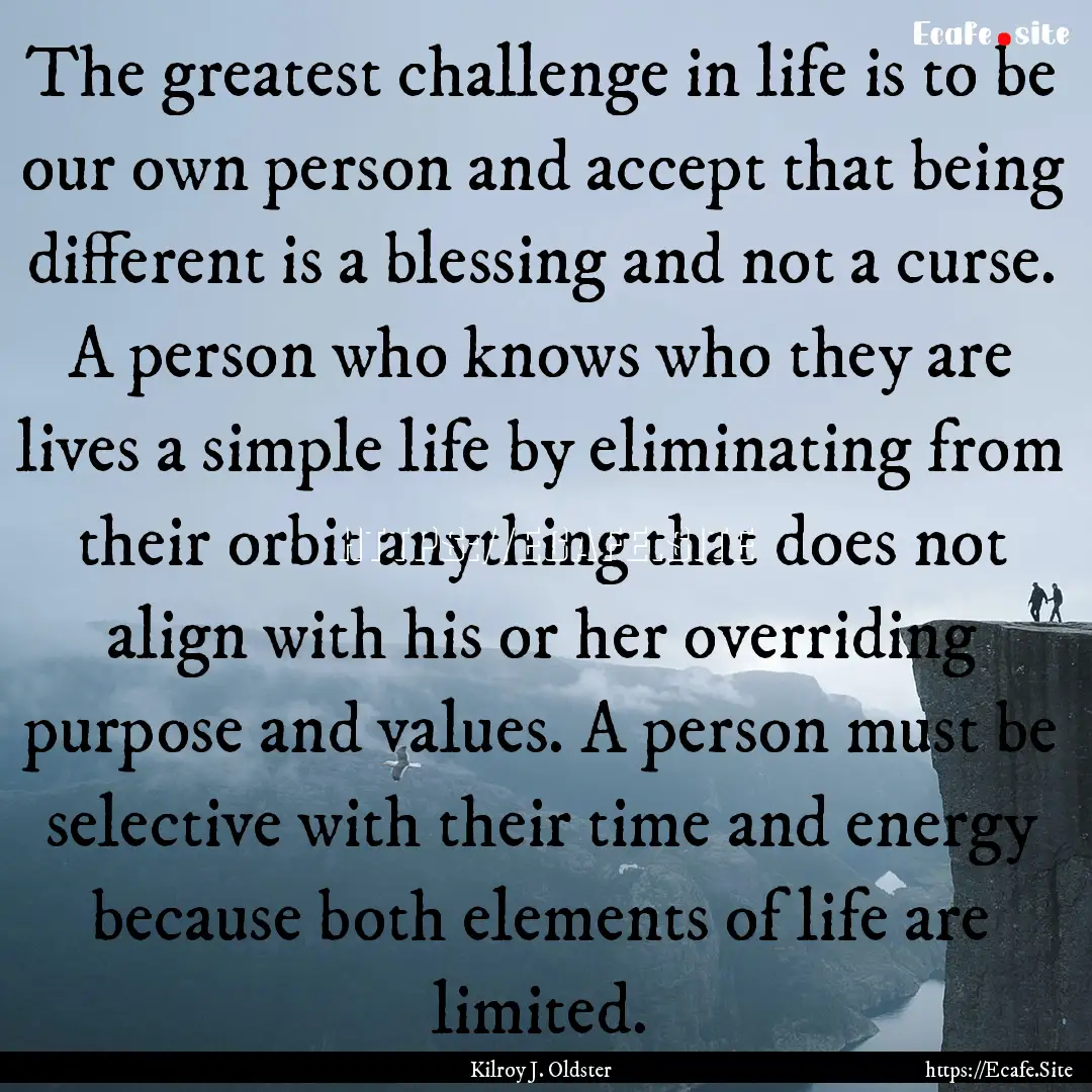 The greatest challenge in life is to be our.... : Quote by Kilroy J. Oldster