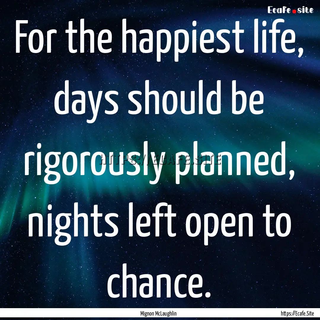 For the happiest life, days should be rigorously.... : Quote by Mignon McLaughlin