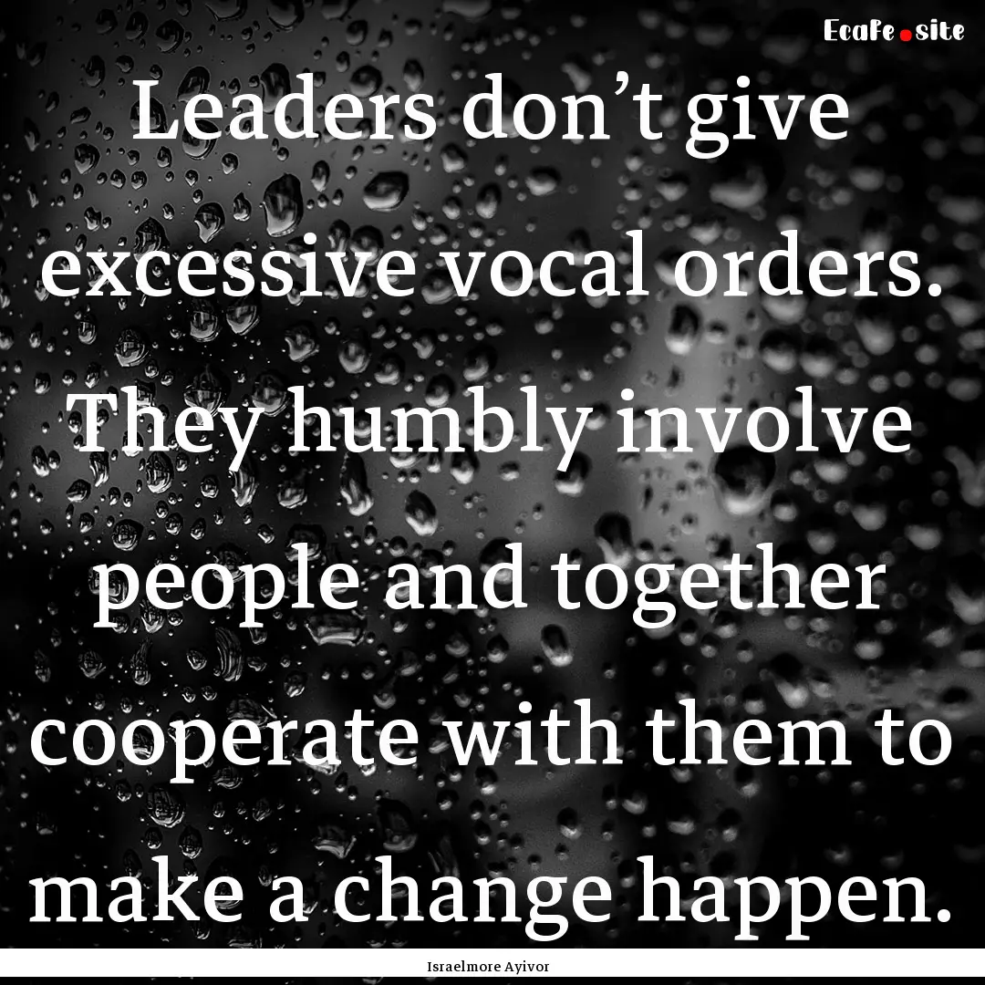 Leaders don’t give excessive vocal orders..... : Quote by Israelmore Ayivor