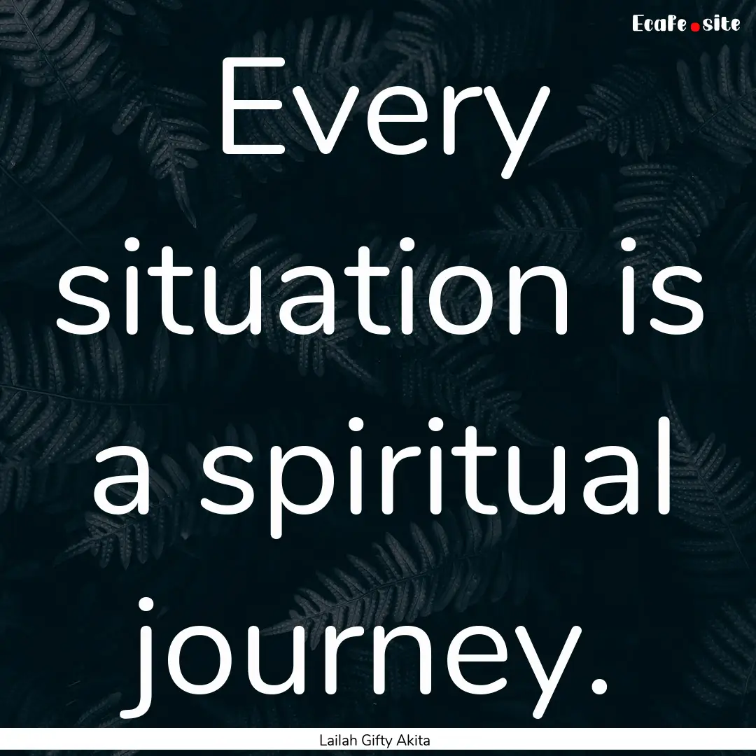 Every situation is a spiritual journey. : Quote by Lailah Gifty Akita