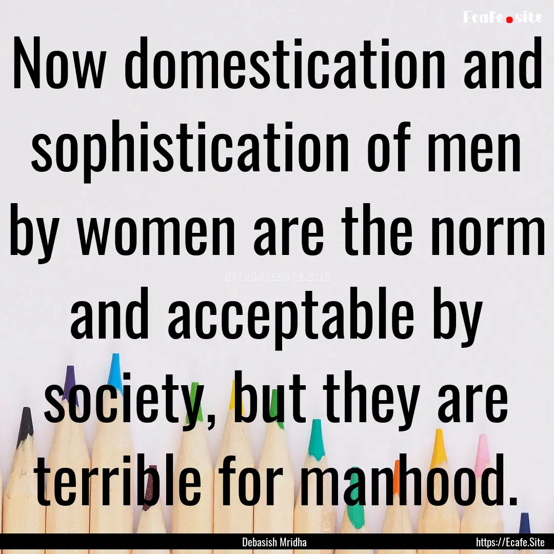 Now domestication and sophistication of men.... : Quote by Debasish Mridha