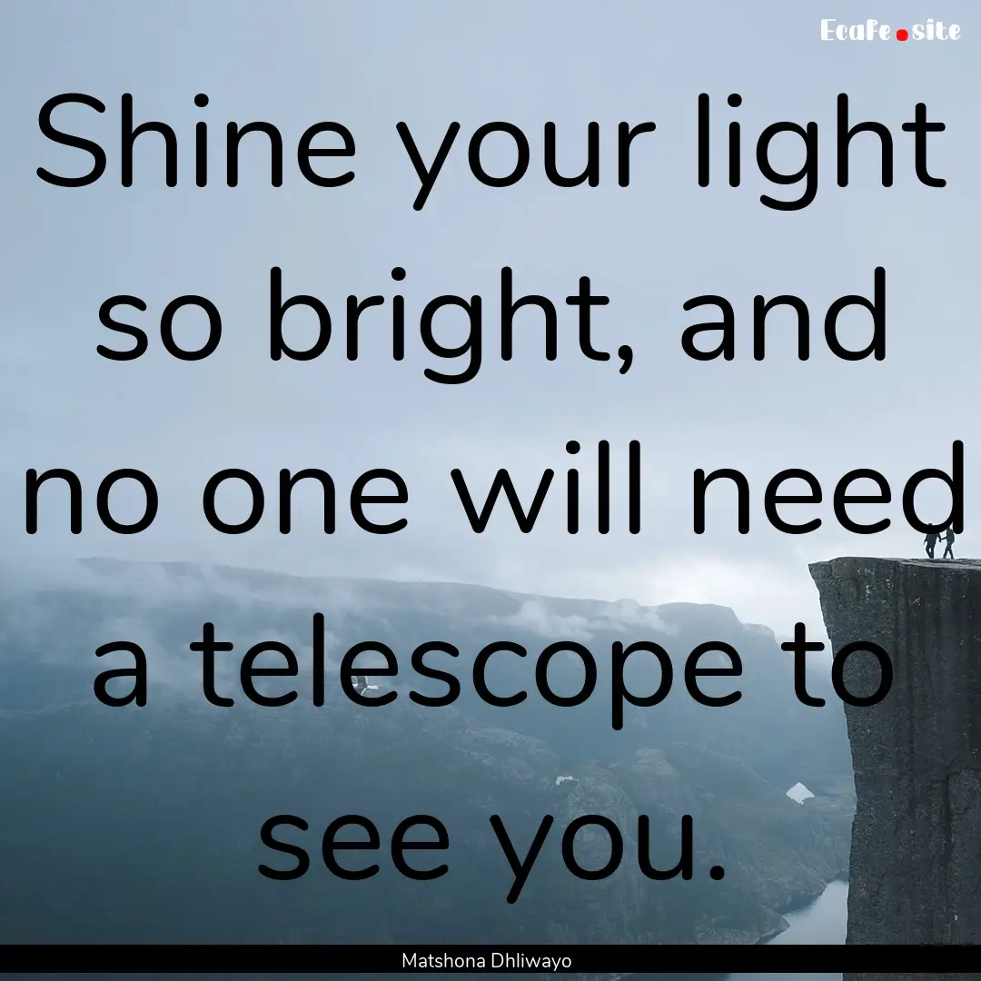 Shine your light so bright, and no one will.... : Quote by Matshona Dhliwayo