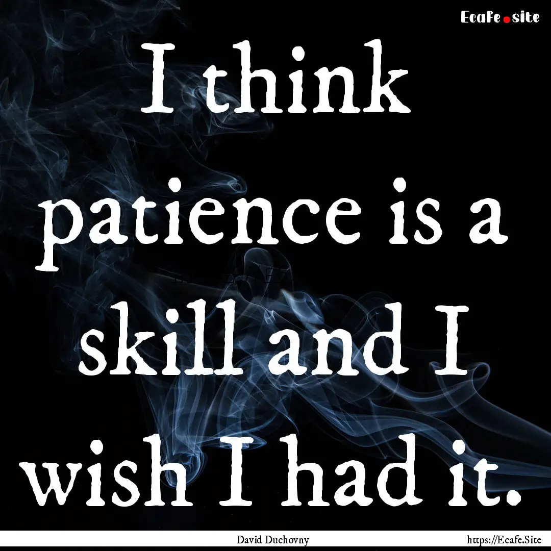 I think patience is a skill and I wish I.... : Quote by David Duchovny