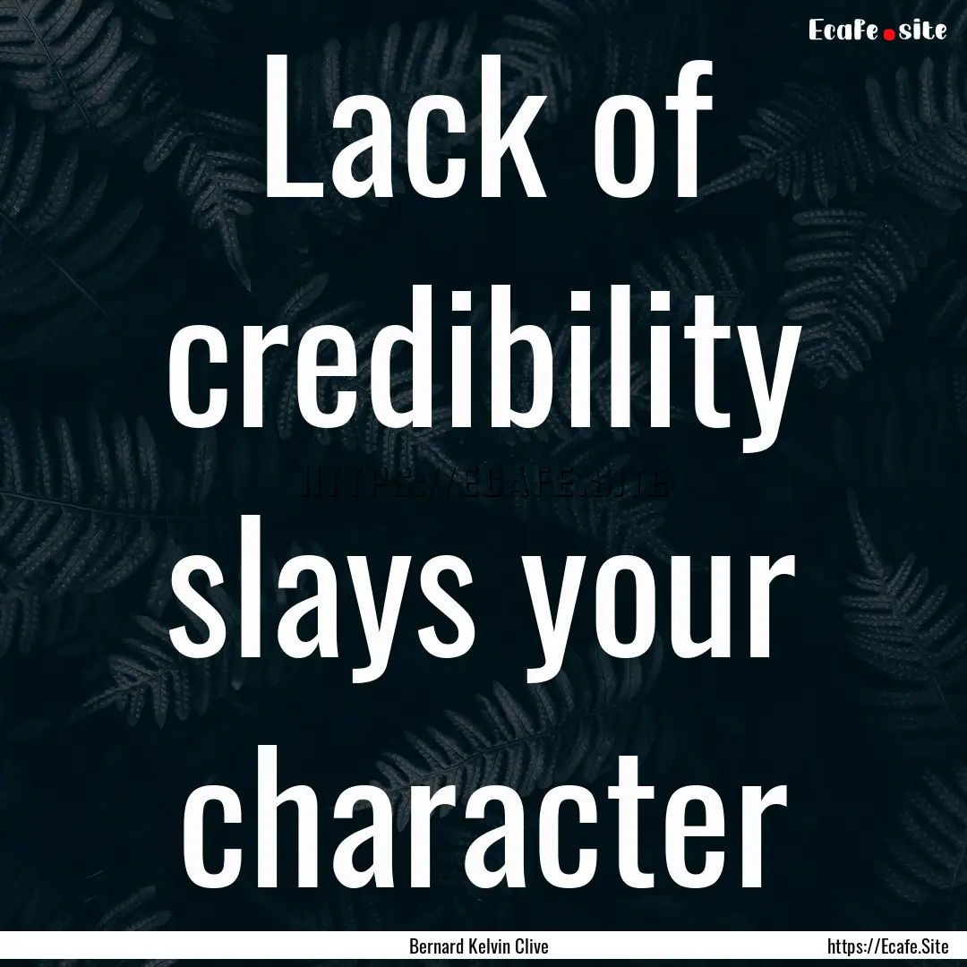 Lack of credibility slays your character : Quote by Bernard Kelvin Clive