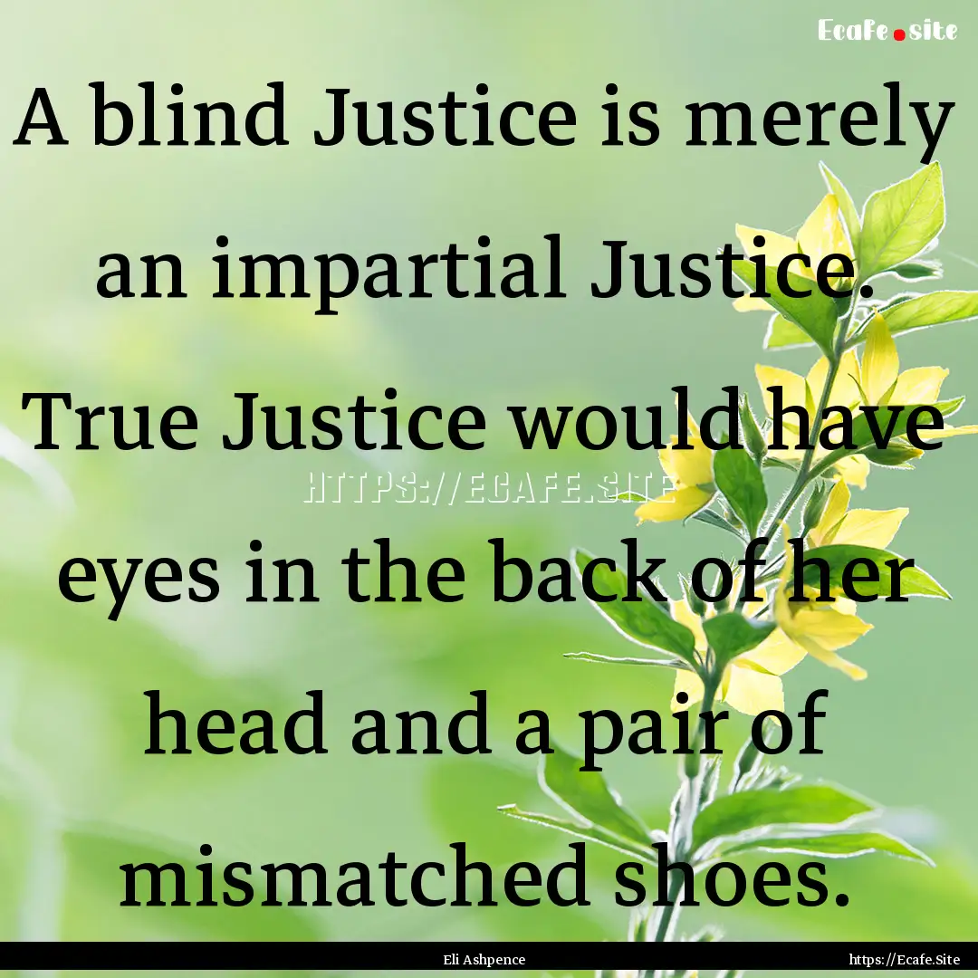 A blind Justice is merely an impartial Justice..... : Quote by Eli Ashpence