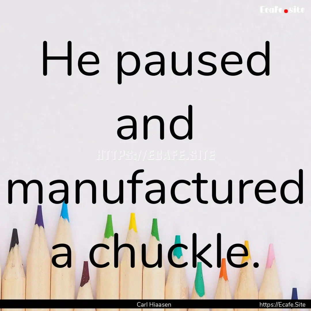 He paused and manufactured a chuckle. : Quote by Carl Hiaasen