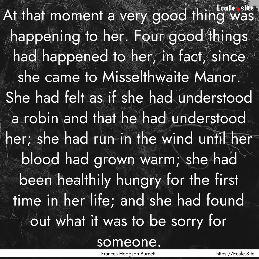 At that moment a very good thing was happening.... : Quote by Frances Hodgson Burnett