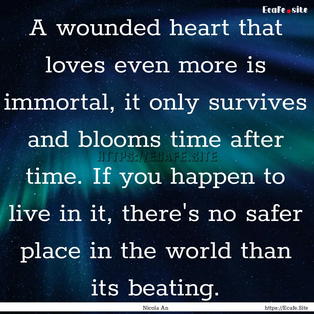 A wounded heart that loves even more is immortal,.... : Quote by Nicola An