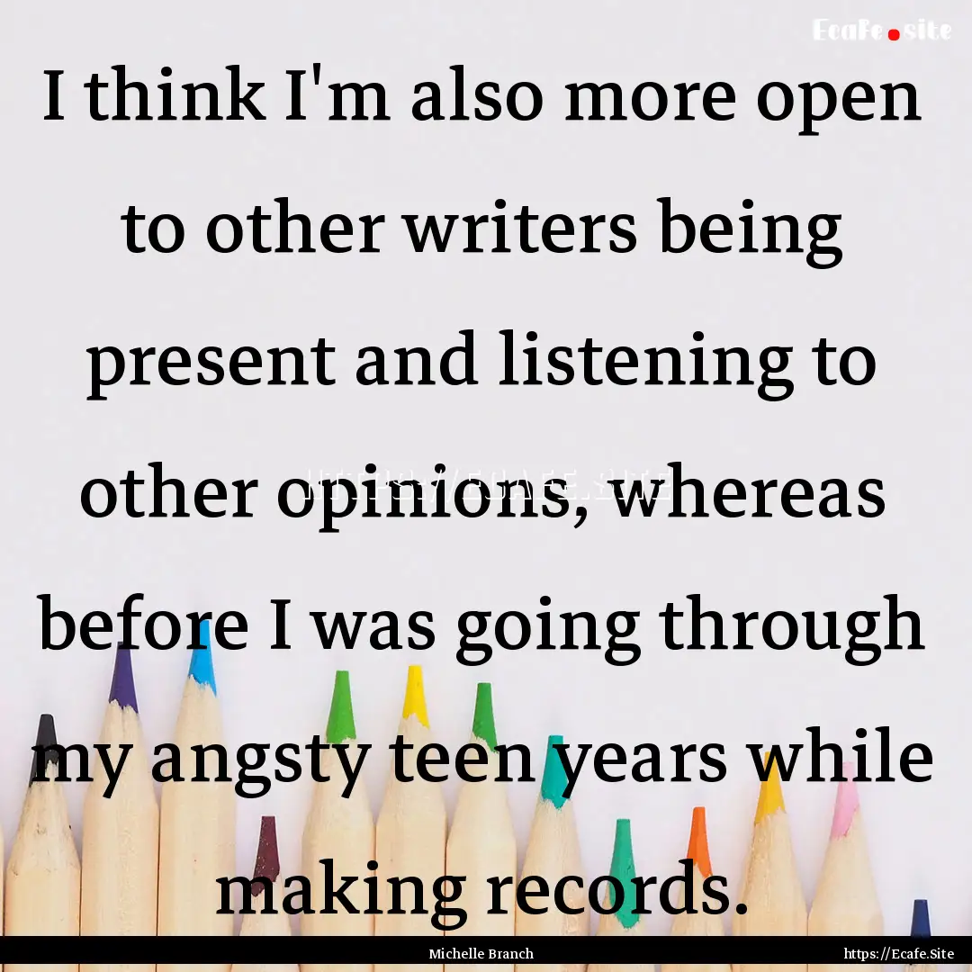 I think I'm also more open to other writers.... : Quote by Michelle Branch