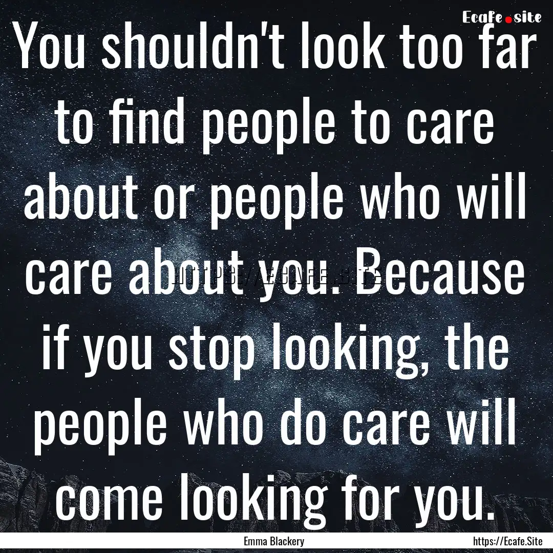 You shouldn't look too far to find people.... : Quote by Emma Blackery