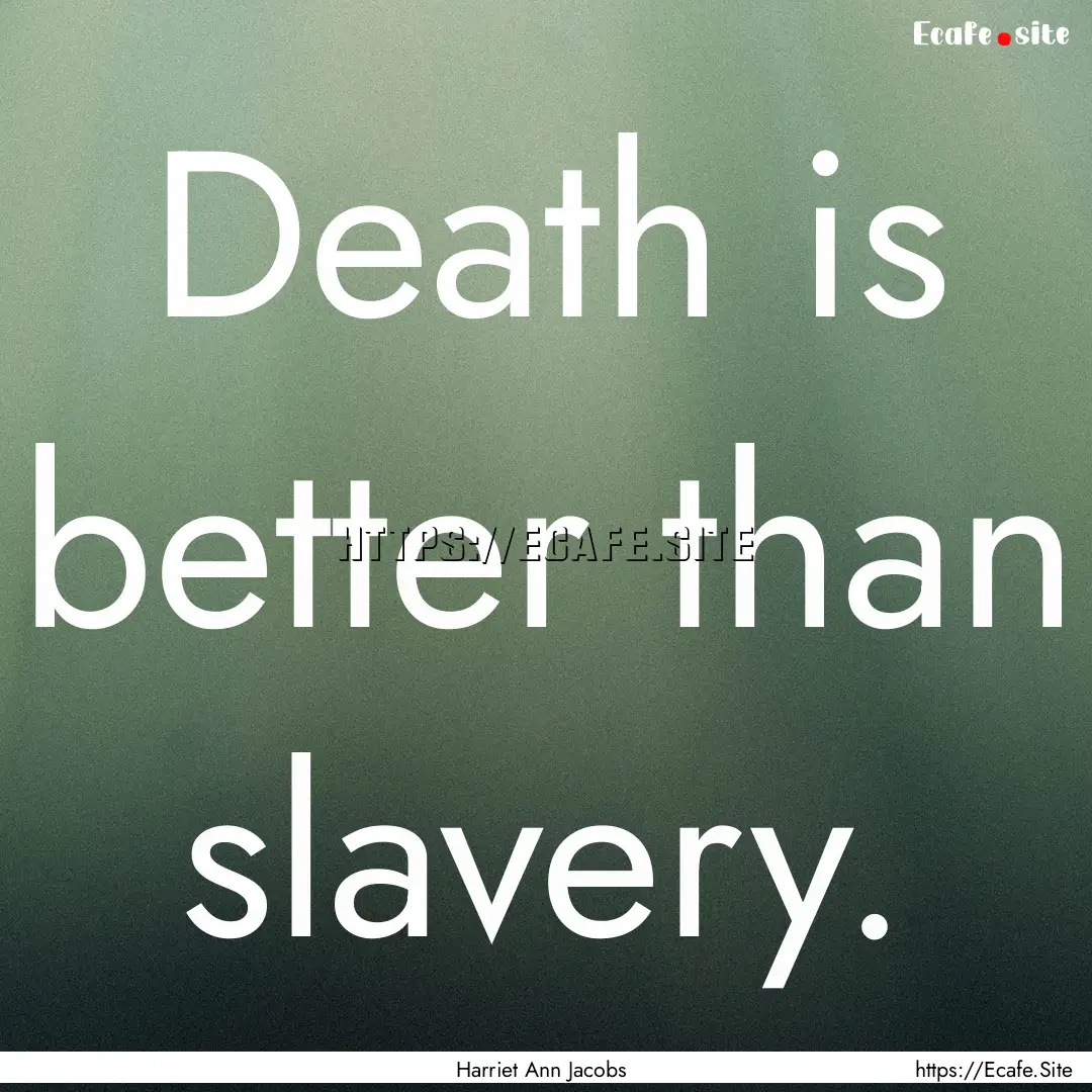 Death is better than slavery. : Quote by Harriet Ann Jacobs